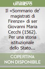 Il «Sommario de' magistrati di Firenze» di ser Giovanni Maria Cecchi (1562). Per una storia istituzionale dello Stato fiorentino libro