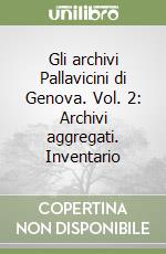 Gli archivi Pallavicini di Genova. Vol. 2: Archivi aggregati. Inventario libro