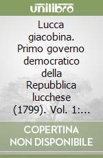 Lucca giacobina. Primo governo democratico della Repubblica lucchese (1799). Vol. 1: Saggio introduttivo