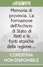 Memoria di provincia. La formazione dell'Archivio di Stato di Rieti e le fonti storiche della regione sabina libro