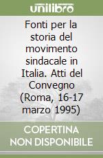 Fonti per la storia del movimento sindacale in Italia. Atti del Convegno (Roma, 16-17 marzo 1995) libro