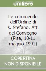 Le commende dell'Ordine di s. Stefano. Atti del Convegno (Pisa, 10-11 maggio 1991) libro