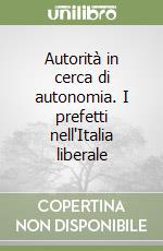 Autorità in cerca di autonomia. I prefetti nell'Italia liberale libro