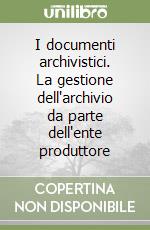 I documenti archivistici. La gestione dell'archivio da parte dell'ente produttore libro