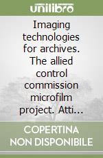 Imaging technologies for archives. The allied control commission microfilm project. Atti del Seminario (Roma, 26-27 aprile 1996)