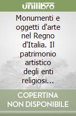 Monumenti e oggetti d'arte nel Regno d'Italia. Il patrimonio artistico degli enti religiosi soppressi tra riuso, tutela e dispersione. Inventario... libro