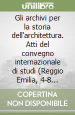 Gli archivi per la storia dell'architettura. Atti del convegno internazionale di studi (Reggio Emilia, 4-8 ottobre 1993) libro