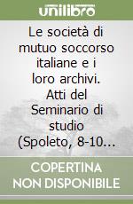 Le società di mutuo soccorso italiane e i loro archivi. Atti del Seminario di studio (Spoleto, 8-10 novembre 1995) libro