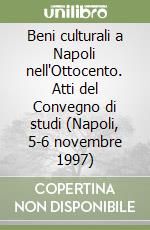 Beni culturali a Napoli nell'Ottocento. Atti del Convegno di studi (Napoli, 5-6 novembre 1997) libro