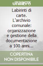 Labirinti di carte. L'archivio comunale: organizzazione e gestione della documentazione a 100 anni dalla circolare Astengo. Atti del Convegno nazionale (Modena, 1998 libro