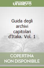 Guida degli archivi capitolari d'Italia. Vol. 1 libro
