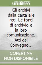 Gli archivi dalla carta alle reti. Le fonti di archivio e la loro comunicazione. Atti del Convegno (Firenze, 6-8 maggio 1996) libro