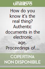 How do you know it's the real thing? Authentic documents in the electronic age. Proceedings of the International symposium (Vancouver, 2000). Ediz. italiana e ingles libro