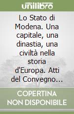 Lo Stato di Modena. Una capitale, una dinastia, una civiltà nella storia d'Europa. Atti del Convegno (Modena, 25-28 marzo 1998) libro