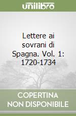 Lettere ai sovrani di Spagna. Vol. 1: 1720-1734