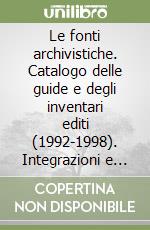 Le fonti archivistiche. Catalogo delle guide e degli inventari editi (1992-1998). Integrazioni e aggiornamenti libro