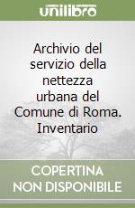 Archivio del servizio della nettezza urbana del Comune di Roma. Inventario