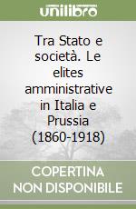 Tra Stato e società. Le elites amministrative in Italia e Prussia (1860-1918)