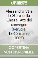 Alessandro VI e lo Stato della Chiesa. Atti del convegno (Perugia, 13-15 marzo 2005) libro