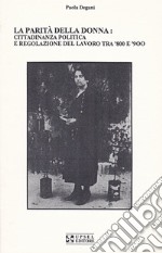 La parità della donna. Cittadinanza politica e regolazione del lavoro tra '800 e'900 libro