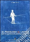 Io, psicologo al lavoro. Casi ed esperienze di psicologia del lavoro libro di Rollo Eugenio