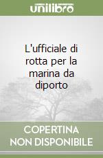 L'ufficiale di rotta per la marina da diporto libro