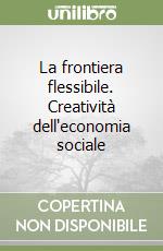 La frontiera flessibile. Creatività dell'economia sociale