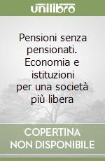 Pensioni senza pensionati. Economia e istituzioni per una società più libera libro