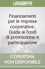 Finanziamenti per le imprese cooperative. Guida ai fondi di promozione e partecipazione libro