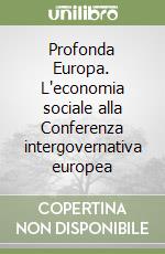 Profonda Europa. L'economia sociale alla Conferenza intergovernativa europea libro