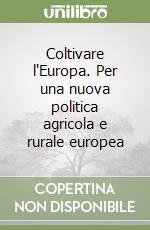 Coltivare l'Europa. Per una nuova politica agricola e rurale europea libro