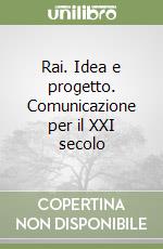 Rai. Idea e progetto. Comunicazione per il XXI secolo libro