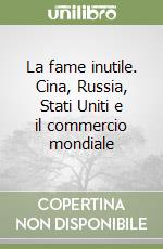 La fame inutile. Cina, Russia, Stati Uniti e il commercio mondiale