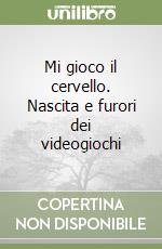 Mi gioco il cervello. Nascita e furori dei videogiochi