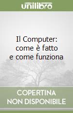 Il Computer: come è fatto e come funziona libro