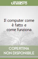 Il computer come è fatto e come funziona libro