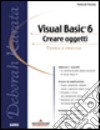 Visual Basic 6. Creare oggetti. Con CD-ROM libro