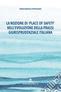 La nozione di «place of safety» nell'evoluzione della prassi giurisprudenziale italiana libro