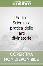 Predire. Scienza e pratica delle arti divinatorie libro