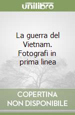 La guerra del Vietnam. Fotografi in prima linea