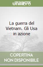 La guerra del Vietnam. Gli Usa in azione