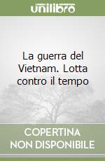 La guerra del Vietnam. Lotta contro il tempo libro