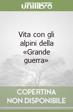 Vita con gli alpini della «Grande guerra» libro