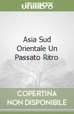 Asia Sud Orientale Un Passato Ritro libro