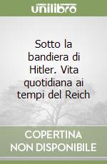 Sotto la bandiera di Hitler. Vita quotidiana ai tempi del Reich libro