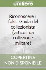 Riconoscere i falsi. Guida del collezionista (articoli da collezione militare) libro