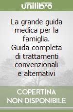 La grande guida medica per la famiglia. Guida completa di trattamenti convenzionali e alternativi libro