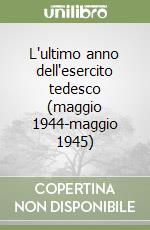 L'ultimo anno dell'esercito tedesco (maggio 1944-maggio 1945) libro