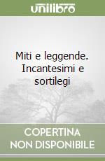 Miti e leggende. Incantesimi e sortilegi libro