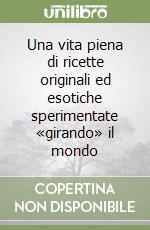 Una vita piena di ricette originali ed esotiche sperimentate «girando» il mondo libro